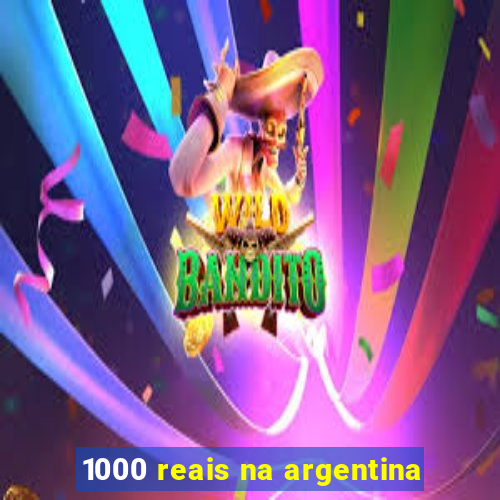 1000 reais na argentina